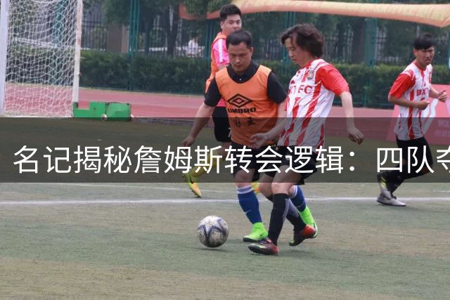 名记揭秘詹姆斯转会逻辑：四队夺冠伟业驱动 39岁仍在燃烧最后能量